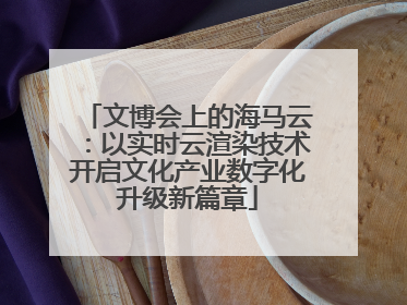 文博会上的海马云：以实时云渲染技术开启文化产业数字化升级新篇章